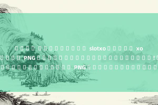 เล่น ดาวน์โหลด slotxo สล็อต xo เกมบาคาร่าออนไลน์ PNG คุณสามารถชนะได้ทุกวัน! เกมบาคาร่าที่มีภาพ PNG คุณภาพสูงและโบนัสมากมายรอคุณอยู่!