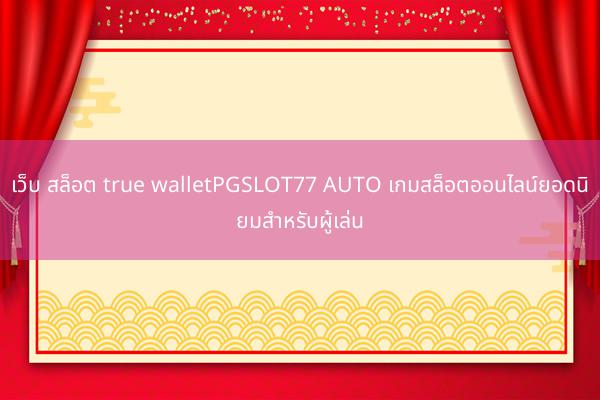 เว็บ สล็อต true walletPGSLOT77 AUTO เกมสล็อตออนไลน์ยอดนิยมสำหรับผู้เล่น